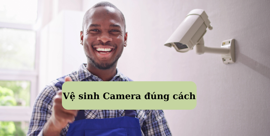 VỆ SINH CAMERA QUAN SÁT SAO CHO ĐÚNG CÁCH VỆ SINH CAMERA QUAN SÁT SAO CHO ĐÚNG CÁCH