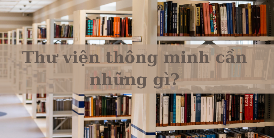 THƯ VIỆN THÔNG MINH CẦN NHỮNG GÌ? THƯ VIỆN THÔNG MINH CẦN NHỮNG GÌ?