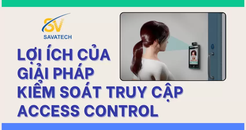 LỢI ÍCH CỦA GIẢI PHÁP KIỂM SOÁT TRUY CẬP - ACCESS CONTROL LỢI ÍCH CỦA GIẢI PHÁP KIỂM SOÁT TRUY CẬP – ACCESS CONTROL