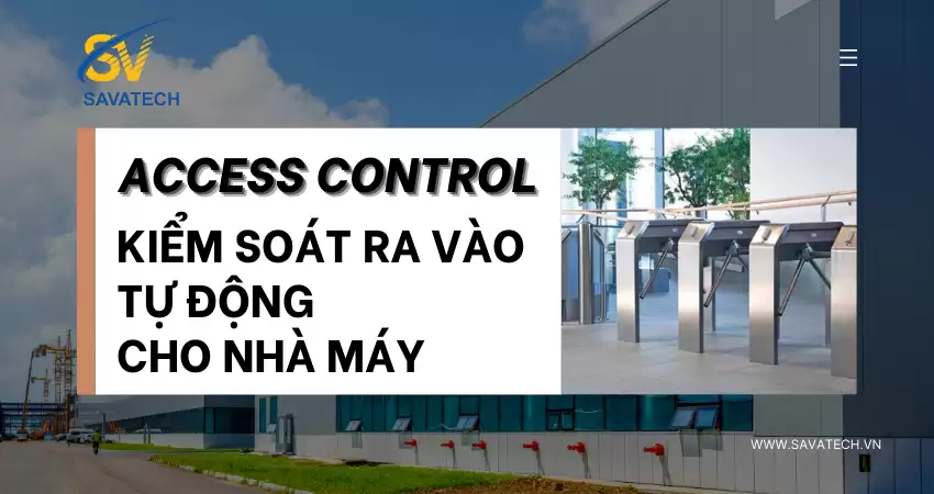 ACCESS CONTROL: KIỂM SOÁT RA VÀO TỰ ĐỘNG CHO NHÀ MÁY ACCESS CONTROL: KIỂM SOÁT RA VÀO TỰ ĐỘNG CHO NHÀ MÁY