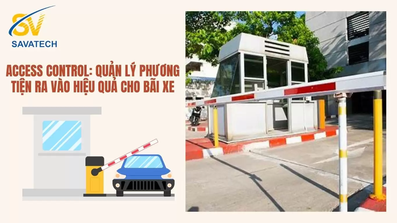 ACCESS CONTROL: QUẢN LÝ PHƯƠNG TIỆN RA VÀO HIỆU QUẢ CHO BÃI XE ACCESS CONTROL: QUẢN LÝ PHƯƠNG TIỆN RA VÀO HIỆU QUẢ CHO BÃI XE